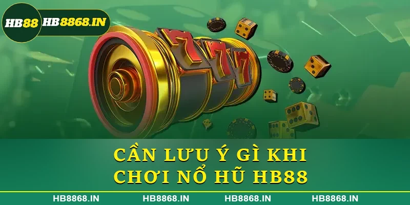 Cần lưu ý gì khi chơi nổ hũ HB88