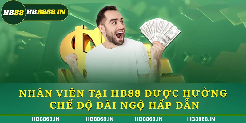 Nhân viên tại HB88 được hưởng chế độ đãi ngộ hấp dẫn